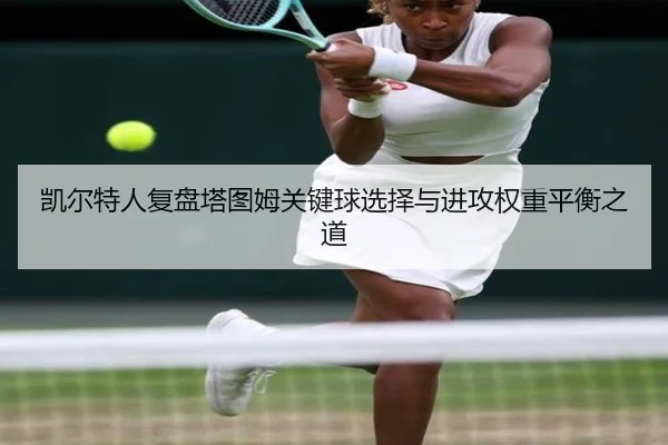 凯尔特人复盘塔图姆关键球选择与进攻权重平衡之道