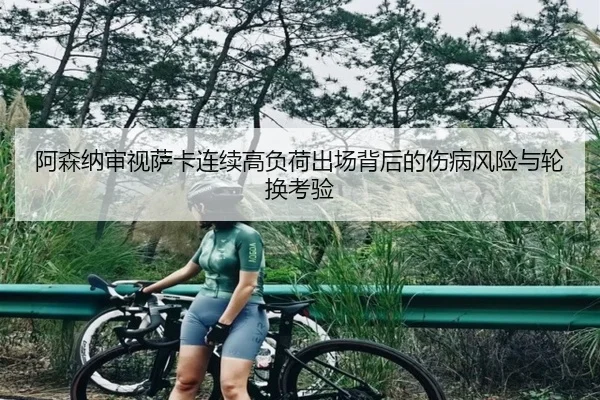 阿森纳审视萨卡连续高负荷出场背后的伤病风险与轮换考验
