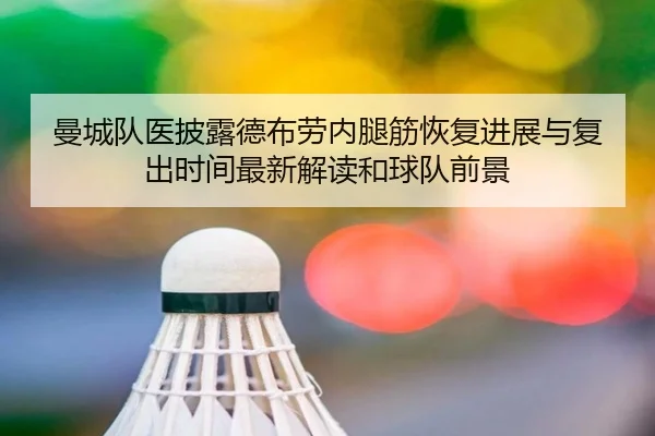曼城队医披露德布劳内腿筋恢复进展与复出时间最新解读和球队前景