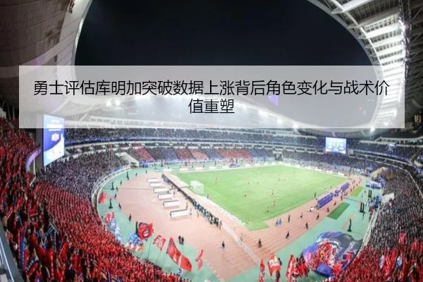 勇士评估库明加突破数据上涨背后角色变化与战术价值重塑