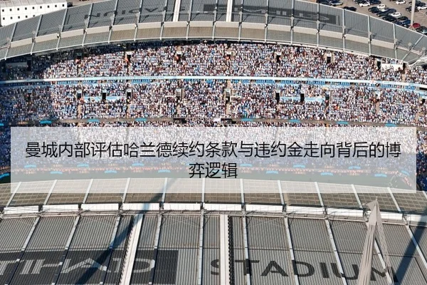 曼城内部评估哈兰德续约条款与违约金走向背后的博弈逻辑