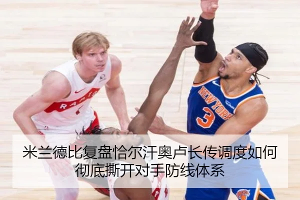米兰德比复盘恰尔汗奥卢长传调度如何彻底撕开对手防线体系